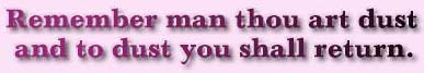 Remember man that thou art dust ~ and to dust you shall return.