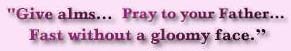 Give alms... Pray to your Father... Fast without a gloomy face.